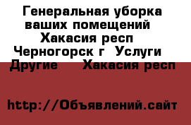 Генеральная уборка ваших помещений - Хакасия респ., Черногорск г. Услуги » Другие   . Хакасия респ.